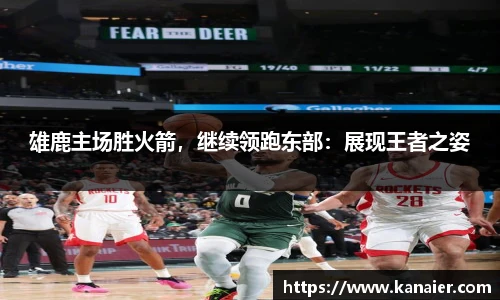 雄鹿主场胜火箭，继续领跑东部：展现王者之姿