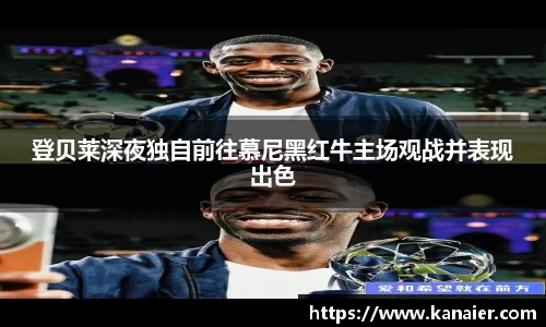 登贝莱深夜独自前往慕尼黑红牛主场观战并表现出色