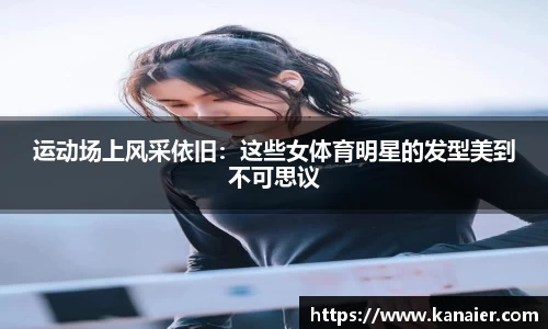 运动场上风采依旧：这些女体育明星的发型美到不可思议