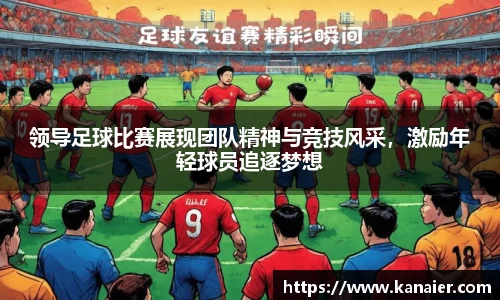 领导足球比赛展现团队精神与竞技风采，激励年轻球员追逐梦想