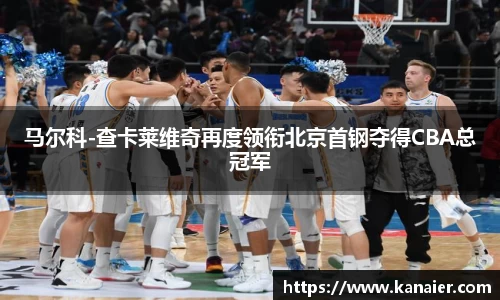 马尔科-查卡莱维奇再度领衔北京首钢夺得CBA总冠军
