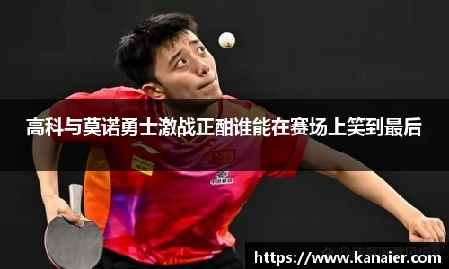 高科与莫诺勇士激战正酣谁能在赛场上笑到最后