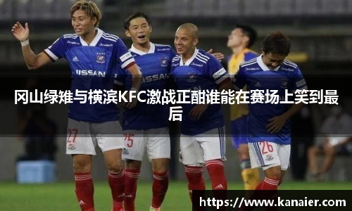 冈山绿雉与横滨KFC激战正酣谁能在赛场上笑到最后