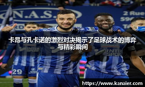卡昂与孔卡诺的激烈对决揭示了足球战术的博弈与精彩瞬间